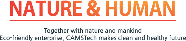 NATURAL & HUMAN / Together with nature and mankind Eco-friendly enterprise, CAMSTech makes clean and healthy future